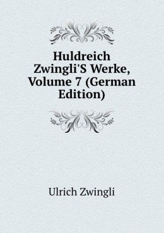 Ulrich Zwingli Huldreich Zwingli.S Werke, Volume 7 (German Edition)