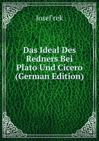 Josef rek Das Ideal Des Redners Bei Plato Und Cicero (German Edition)
