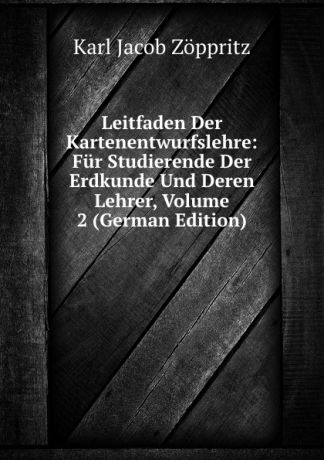 Karl Jacob Zöppritz Leitfaden Der Kartenentwurfslehre: Fur Studierende Der Erdkunde Und Deren Lehrer, Volume 2 (German Edition)