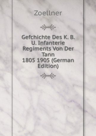 Zoellner Gefchichte Des K. B. U. Infanterie Regiments Von Der Tann 1805 1905 (German Edition)