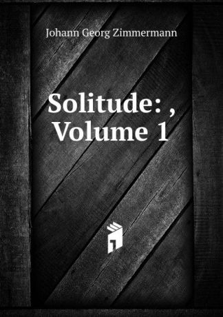 Johann Georg Zimmermann Solitude: , Volume 1