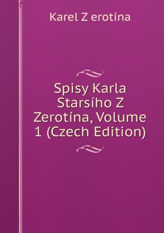 Karel Z erotína Spisy Karla Starsiho Z Zerotina, Volume 1 (Czech Edition)
