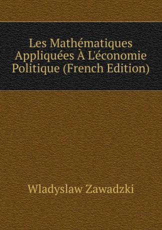 Wladyslaw Zawadzki Les Mathematiques Appliquees A L.economie Politique (French Edition)