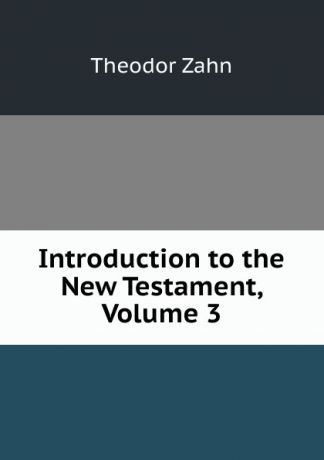 Theodor Zahn Introduction to the New Testament, Volume 3