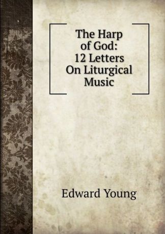 Edward Young The Harp of God: 12 Letters On Liturgical Music