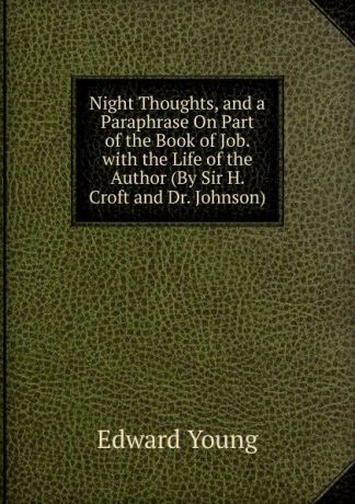 Edward Young Night Thoughts, and a Paraphrase On Part of the Book of Job. with the Life of the Author (By Sir H. Croft and Dr. Johnson).