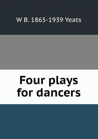 W. B. Yeats Four plays for dancers