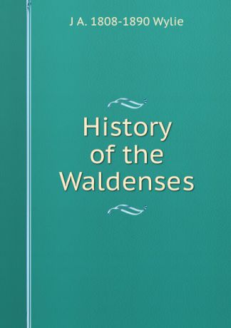 J A. 1808-1890 Wylie History of the Waldenses