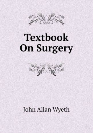 John Allan Wyeth Textbook On Surgery