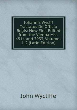 Wycliffe John Iohannis Wyclif Tractatus De Officio Regis: Now First Edited from the Vienna Mss. 4514 and 3933, Volumes 1-2 (Latin Edition)