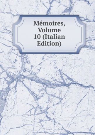 Memoires, Volume 10 (Italian Edition)