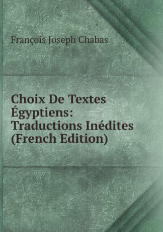 François Joseph Chabas Choix De Textes Egyptiens: Traductions Inedites (French Edition)