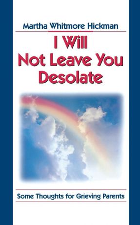 Martha Whitmore Hickman I Will Not Leave You Desolate. Some Thoughts for Grieving Parents