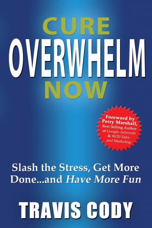Travis Cody Cure Overwhelm Now. Slash the Stress, Get More Done... and Have More Fun