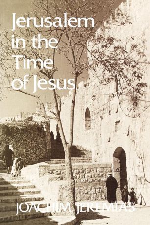 Joachim Jeremias Jerusalem in the Time of Jesus. An Investigation Into Economic and Social Conditions During the New Testament Period