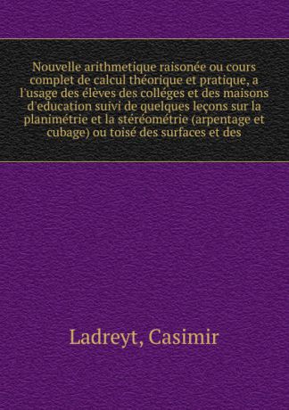 Casimir Ladreyt Nouvelle arithmetique raisonee ou cours complet de calcul theorique et pratique, a l