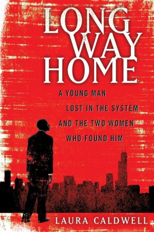 Laura Caldwell Long Way Home. A Young Man Lost in the System and the Two Women Who Found Him