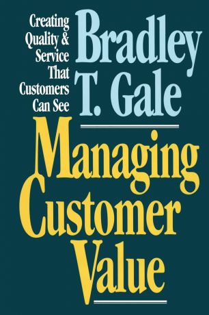Bradley Gale Managing Customer Value. Creating Quality and Service That Customers Can Se