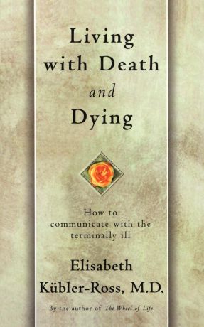 Elisabeth Kubler-Ross Living with Death and Dying. How to Communicate with the Terminally Ill
