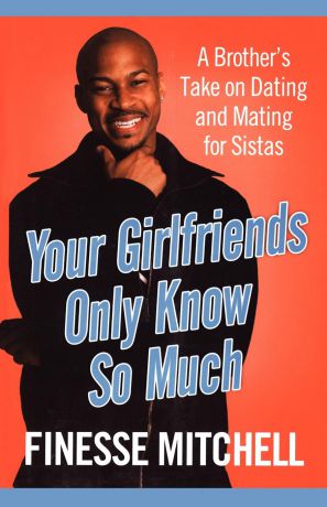 Finesse Mitchell Your Girlfriends Only Know So Much. The Surprising Truth about What Men Are Really Thinking