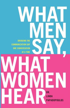 Linda Papadopoulos What Men Say, What Women Hear. Bridging the Communication Gap One Conversation at a Time