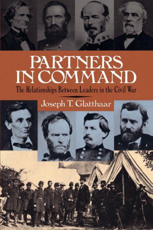 Joseph T. Glatthaar Partners in Command. The Relationships Between Leaders in the Civil War