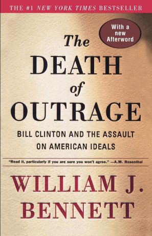 William J. Bennett The Death of Outrage. Bill Clinton and the Assault on American Ideals