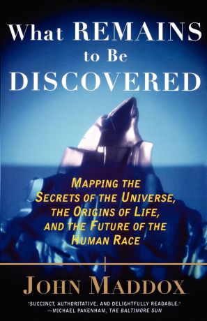 John Maddox What Remains to Be Discovered. Mapping the Secrets of the Universe, the Origins of Life, and the Future of the Human Race