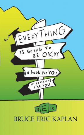 Bruce Eric Kaplan Everything Is Going to Be Okay. A Book for You or Someone Like You