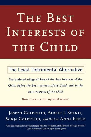 Joseph Goldstein, Anna Freud, Albert J. Solnit The Best Interests of the Child. The Least Detrimental Alternative