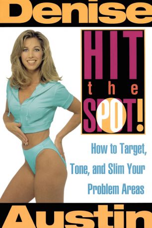 Denise Austin Hit the Spot. How to Target, Tone, and Slim Your Problem Areas