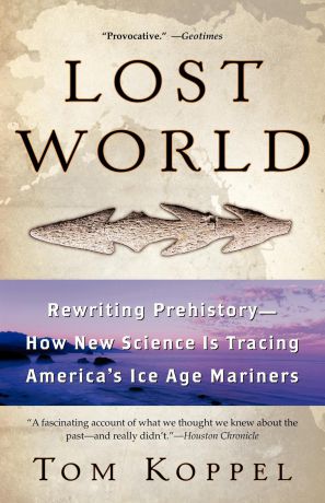 Tom Koppel Lost World. Rewriting Prehistory---How New Science Is Tracing America