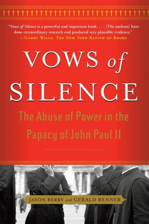 Jason Berry, Gerald Renner Vows of Silence. The Abuse of Power in the Papacy of John Paul II