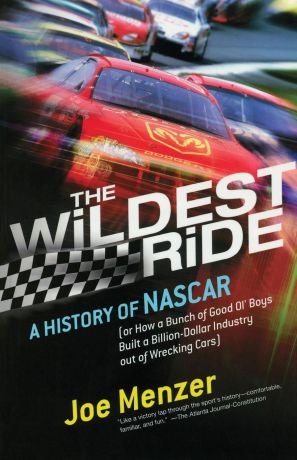 Joe Menzer Wildest Ride. A History of NASCAR Or, How a Bunch of Good Ol