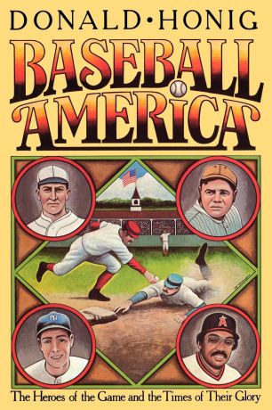 Donald Honig Baseball America. The Heroes of the Game and the Times of Their Glory
