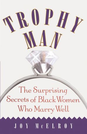 Joy McElroy Trophy Man. The Surprising Secrets of Black Women Who Marry Well