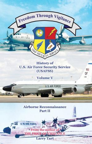 Larry Tart Freedom Through Vigilance. History of the U.S. Air Force Security Service (USAFSS), Volume V: Airborne Reconnaissance, Part II