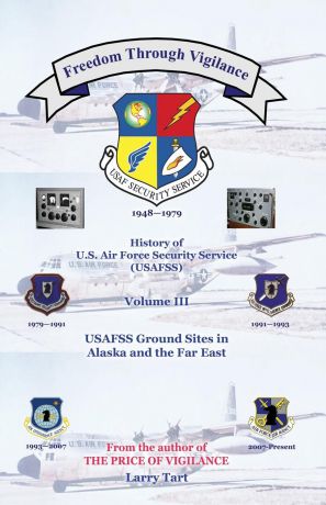 Larry Tart Freedom Through Vigilance. History of U.S.Air Force Security Service (USAFSS), Volume III: USAFSS Ground Sites in Alaska and the Far East