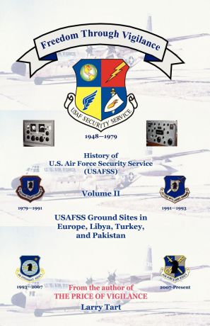 Larry Tart Freedom Through Vigilance. History of U.S. Air Force Security Service (USAFSS), Volume II: USAFSS Ground Sites in Europe, Libya, Turkey, and Pakistan