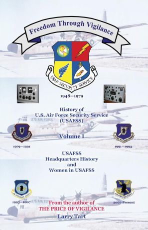 Larry Tart Freedom Through Vigilance. History of U.S.Air Force Security Service (USAFSS), Volume 1: USAFSS Headquarters History and Women in USAFSS