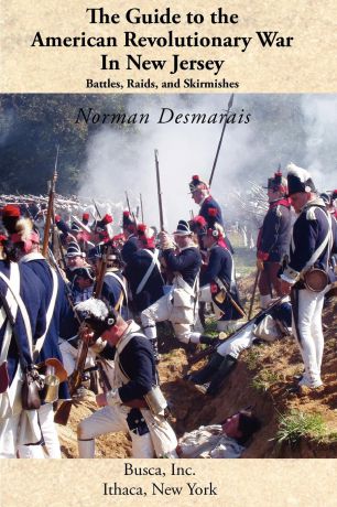 Norman Desmarais The Guide to the American Revolutionary War in New Jersey. Battles, Raids and Skirmishes