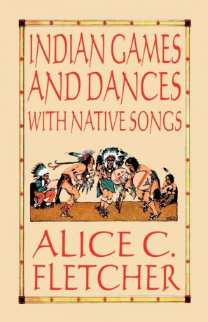 Alice C. Fletcher Indian Games and Dances with Native Songs