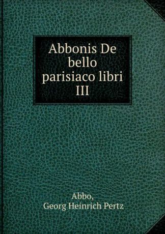 G.H. Pertz Abbonis De bello parisiaco libri III