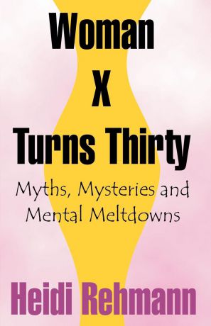 Heidi E. D. Rehmann Woman X Turns Thirty. Myths, Mysteries and Mental Meltdowns