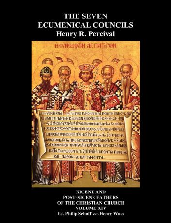 Henry R Percival, Henry Wace The Seven Ecumenical Councils Of The Undivided Church. Their Canons And Dogmatic Decrees Together With The Canons Of All The Local synods Which Have Received Ecumenical Acceptance. Edited With Notes Gathered From The Writings Of The Greatest Scho...