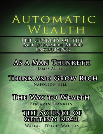 Napoleon Hill, James Allen, Wallace D. Wattles Automatic Wealth, The Secrets of the Millionaire Mind-Including. As a Man Thinketh, The Science of Getting Rich, The Way to Wealth and Think and Grow Rich
