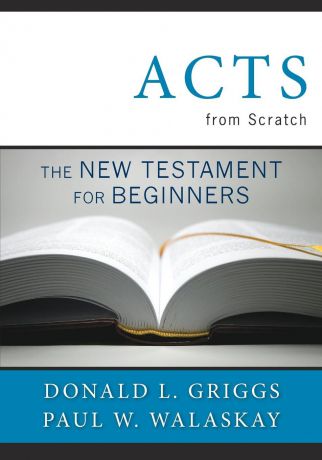 Donlad L. Griggs, Paul W. Walasky, Donald L. Griggs Acts from Scratch. The New Testament for Beginners