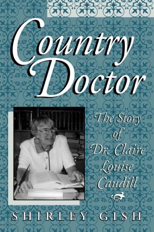 Shirley Gish Country Doctor. The Story of Dr. Claire Louise Caudill