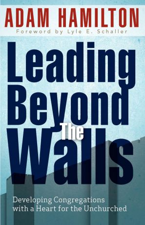 Adam Hamilton Leading Beyond the Walls. Developing Congregations with a Heart for the Unchurched