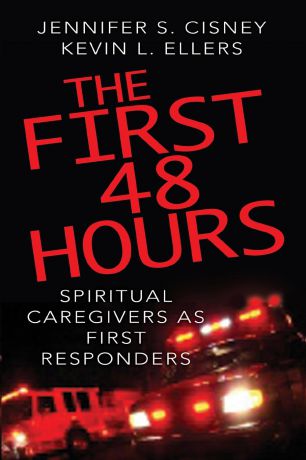 Jennifer S. Cisney, Kevin L. Ellers The First 48 Hours. Spiritual Caregivers as First Responders